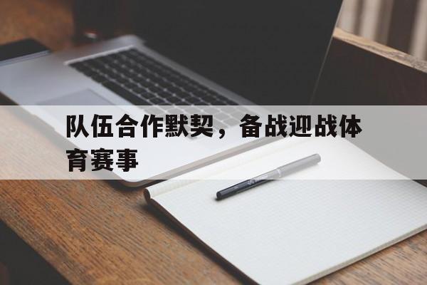 队伍合作默契，备战迎战体育赛事的简单介绍