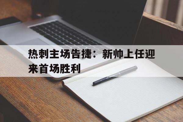 热刺主场告捷：新帅上任迎来首场胜利的简单介绍