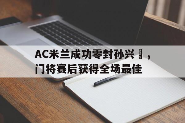 AC米兰成功零封孙兴慜，门将赛后获得全场最佳